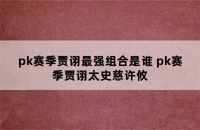 pk赛季贾诩最强组合是谁 pk赛季贾诩太史慈许攸